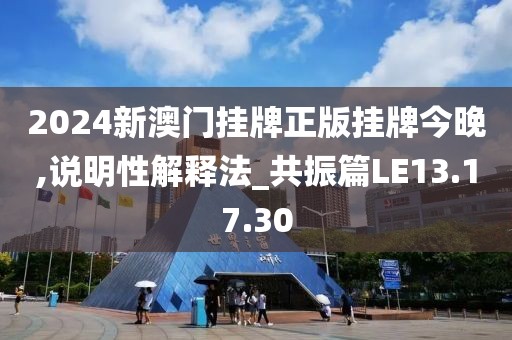 2024新澳門掛牌正版掛牌今晚,說明性解釋法_共振篇LE13.17.30