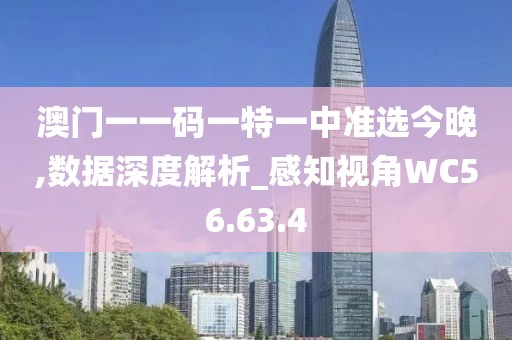澳門一一碼一特一中準選今晚,數(shù)據(jù)深度解析_感知視角WC56.63.4