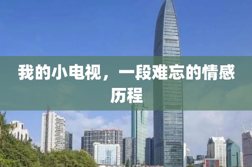 我的小電視，一段難忘的情感歷程