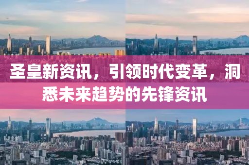 圣皇新資訊，引領(lǐng)時(shí)代變革，洞悉未來(lái)趨勢(shì)的先鋒資訊
