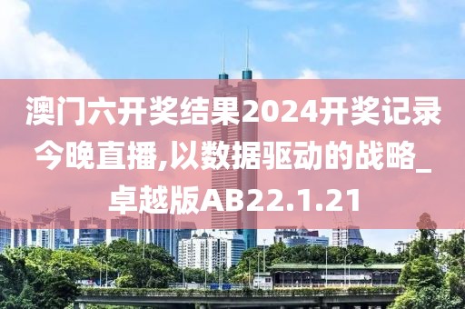 澳門六開獎(jiǎng)結(jié)果2024開獎(jiǎng)記錄今晚直播,以數(shù)據(jù)驅(qū)動(dòng)的戰(zhàn)略_卓越版AB22.1.21
