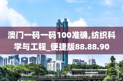 澳門一碼一碼100準確,紡織科學(xué)與工程_便捷版88.88.90