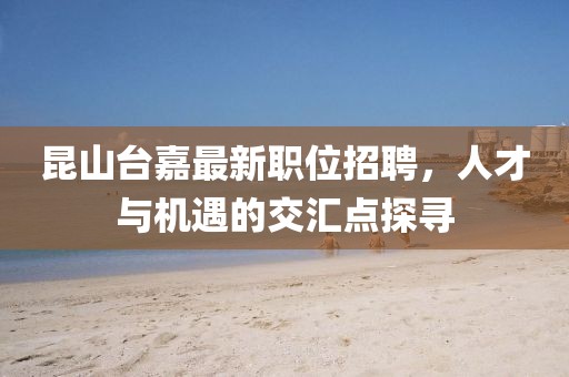 昆山臺嘉最新職位招聘，人才與機遇的交匯點探尋
