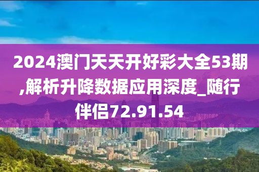 2024澳門天天開好彩大全53期,解析升降數(shù)據(jù)應(yīng)用深度_隨行伴侶72.91.54