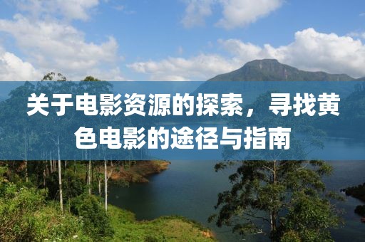 關(guān)于電影資源的探索，尋找黃色電影的途徑與指南