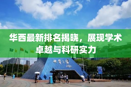 華西最新排名揭曉，展現(xiàn)學術卓越與科研實力