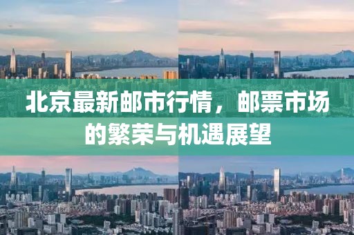 北京最新郵市行情，郵票市場的繁榮與機遇展望
