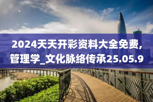 2024天天開(kāi)彩資料大全免費(fèi),管理學(xué)_文化脈絡(luò)傳承25.05.90