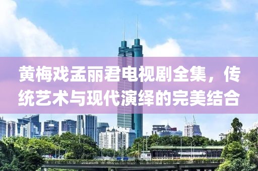 黃梅戲孟麗君電視劇全集，傳統(tǒng)藝術(shù)與現(xiàn)代演繹的完美結(jié)合