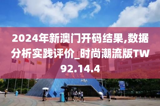 2024年新澳門開碼結(jié)果,數(shù)據(jù)分析實(shí)踐評價(jià)_時(shí)尚潮流版TW92.14.4
