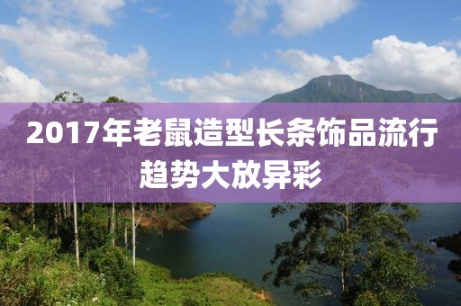 2017年老鼠造型長條飾品流行趨勢(shì)大放異彩