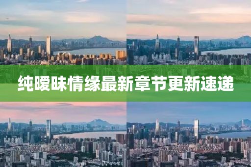 純曖昧情緣最新章節(jié)更新速遞