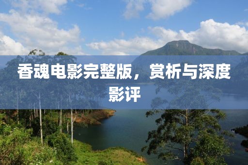 香魂電影完整版，賞析與深度影評(píng)
