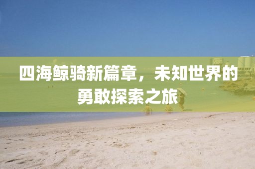四海鯨騎新篇章，未知世界的勇敢探索之旅