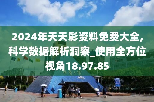 2024年天天彩資料免費大全,科學(xué)數(shù)據(jù)解析洞察_使用全方位視角18.97.85