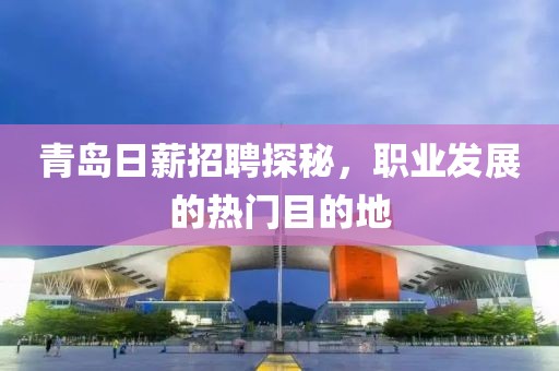 青島日薪招聘探秘，職業(yè)發(fā)展的熱門目的地