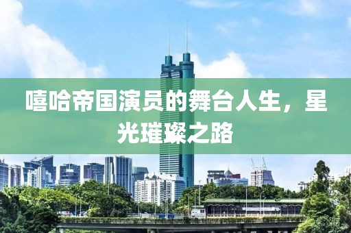 嘻哈帝國演員的舞臺人生，星光璀璨之路