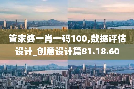 管家婆一肖一碼100,數(shù)據(jù)評估設(shè)計_創(chuàng)意設(shè)計篇81.18.60