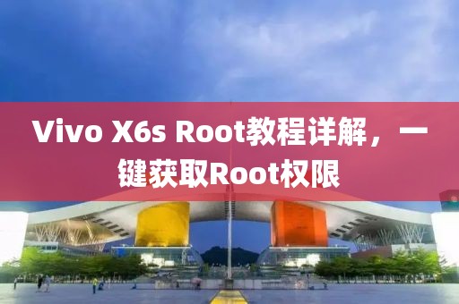 Vivo X6s Root教程詳解，一鍵獲取Root權(quán)限