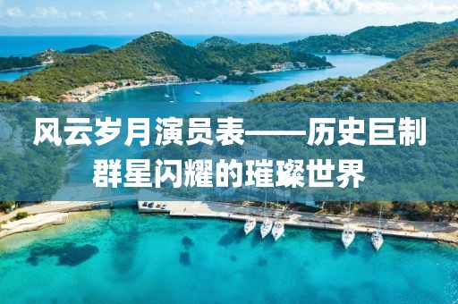 風(fēng)云歲月演員表——?dú)v史巨制群星閃耀的璀璨世界
