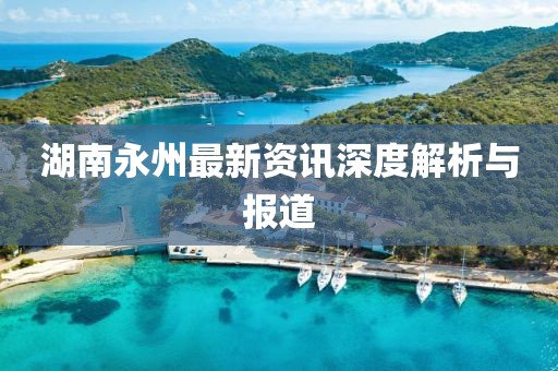 湖南永州最新資訊深度解析與報道