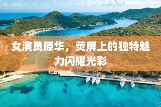 女演員原華，熒屏上的獨特魅力閃耀光彩