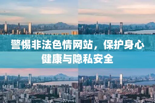 警惕非法色情網(wǎng)站，保護身心健康與隱私安全