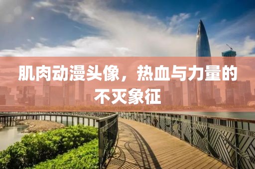 肌肉動漫頭像，熱血與力量的不滅象征