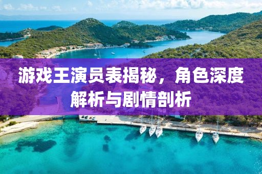游戲王演員表揭秘，角色深度解析與劇情剖析