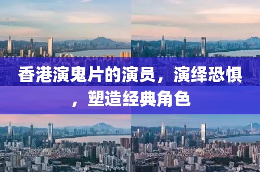 香港演鬼片的演員，演繹恐懼，塑造經(jīng)典角色