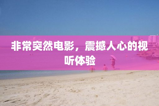 非常突然電影，震撼人心的視聽(tīng)體驗(yàn)