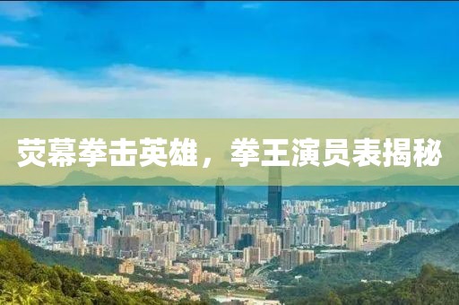 熒幕拳擊英雄，拳王演員表揭秘