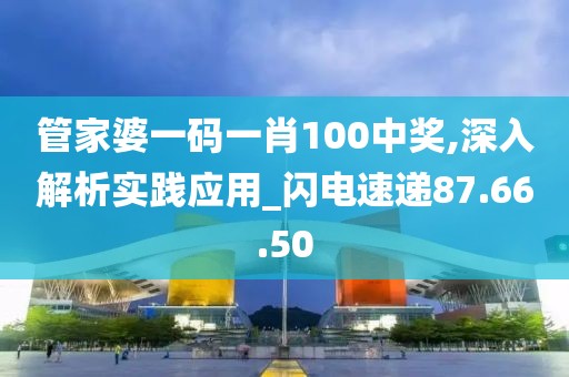 管家婆一碼一肖100中獎,深入解析實踐應(yīng)用_閃電速遞87.66.50
