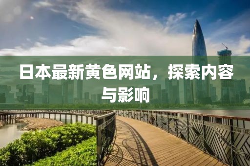日本最新黃色網(wǎng)站，探索內(nèi)容與影響