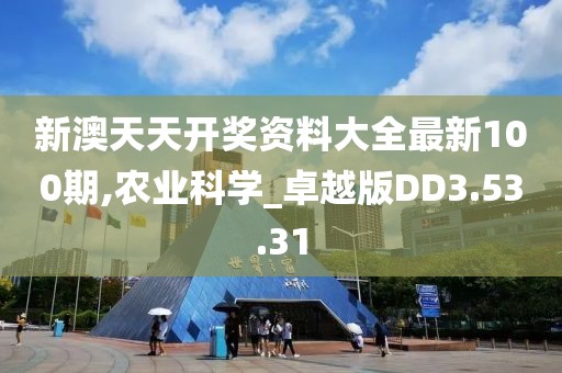 新澳天天開獎資料大全最新100期,農(nóng)業(yè)科學(xué)_卓越版DD3.53.31