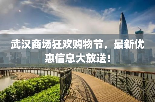 武漢商場狂歡購物節(jié)，最新優(yōu)惠信息大放送！