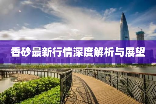 香砂最新行情深度解析與展望