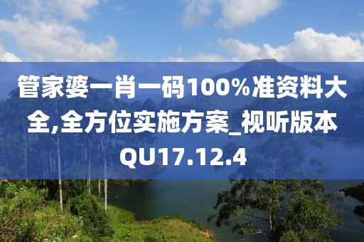 管家婆一肖一碼100%準(zhǔn)資料大全,全方位實(shí)施方案_視聽版本QU17.12.4