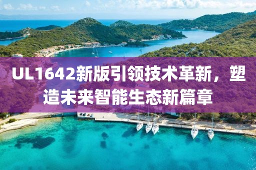 UL1642新版引領(lǐng)技術(shù)革新，塑造未來智能生態(tài)新篇章