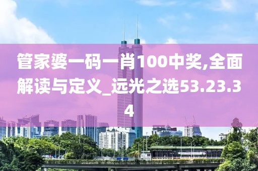 管家婆一碼一肖100中獎(jiǎng),全面解讀與定義_遠(yuǎn)光之選53.23.34