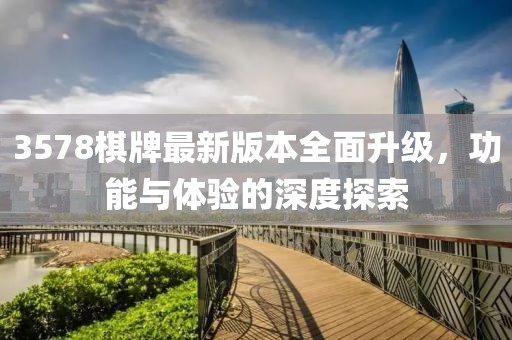 3578棋牌最新版本全面升級，功能與體驗的深度探索
