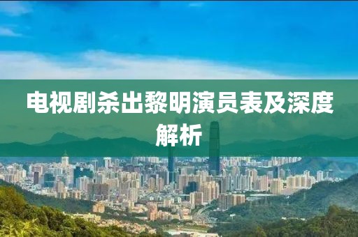 電視劇殺出黎明演員表及深度解析