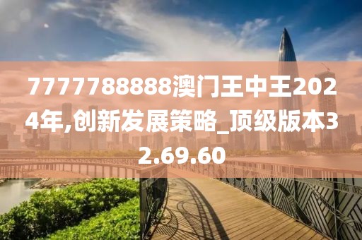 7777788888澳門(mén)王中王2024年,創(chuàng)新發(fā)展策略_頂級(jí)版本32.69.60