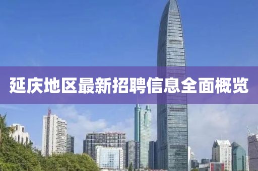 延慶地區(qū)最新招聘信息全面概覽