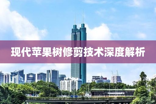 現(xiàn)代蘋果樹修剪技術(shù)深度解析