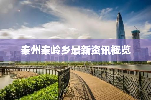 秦州秦嶺鄉(xiāng)最新資訊概覽