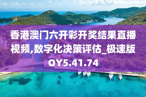 香港澳門六開彩開獎(jiǎng)結(jié)果直播視頻,數(shù)字化決策評估_極速版OY5.41.74