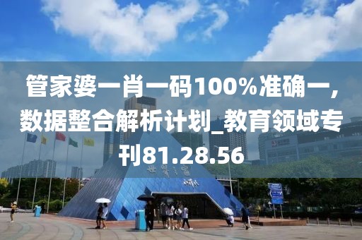 管家婆一肖一碼100%準(zhǔn)確一,數(shù)據(jù)整合解析計(jì)劃_教育領(lǐng)域?qū)？?1.28.56