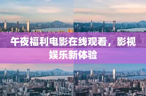 午夜福利電影在線觀看，影視娛樂(lè)新體驗(yàn)