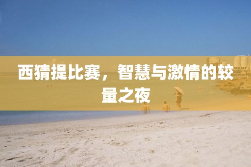 西猜提比賽，智慧與激情的較量之夜